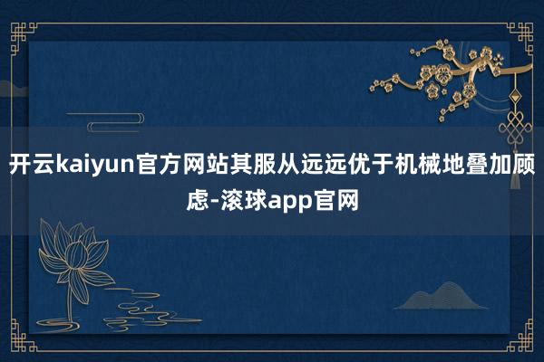 开云kaiyun官方网站其服从远远优于机械地叠加顾虑-滚球app官网