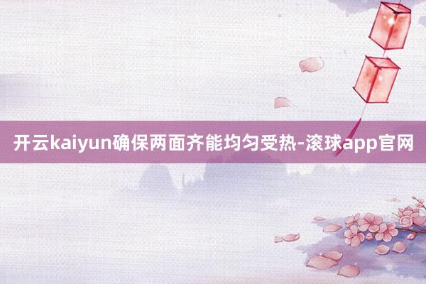 开云kaiyun确保两面齐能均匀受热-滚球app官网