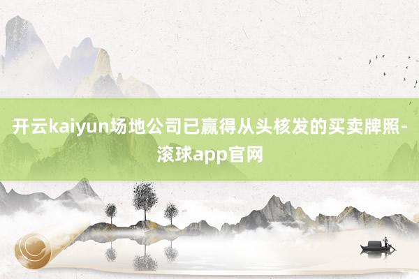 开云kaiyun场地公司已赢得从头核发的买卖牌照-滚球app官网