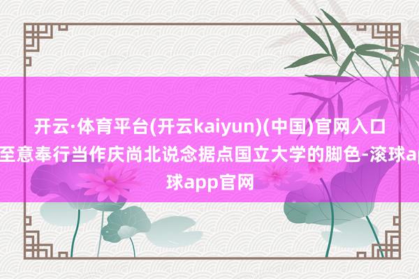 开云·体育平台(开云kaiyun)(中国)官网入口登录将至意奉行当作庆尚北说念据点国立大学的脚色-滚球app官网