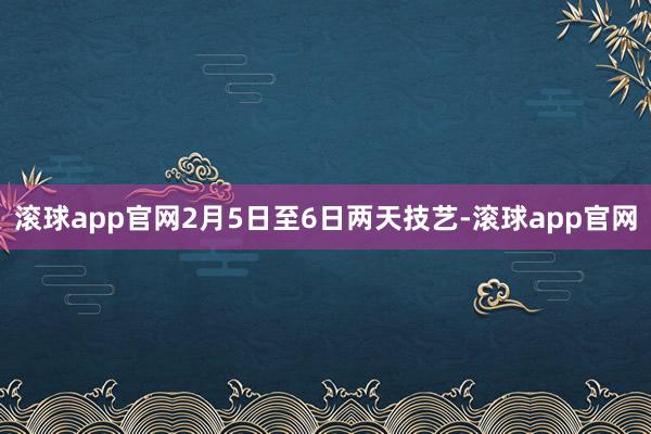 滚球app官网2月5日至6日两天技艺-滚球app官网