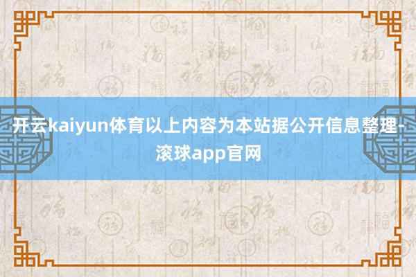 开云kaiyun体育以上内容为本站据公开信息整理-滚球app官网