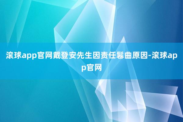滚球app官网戴登安先生因责任鬈曲原因-滚球app官网