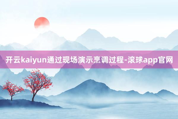 开云kaiyun通过现场演示烹调过程-滚球app官网