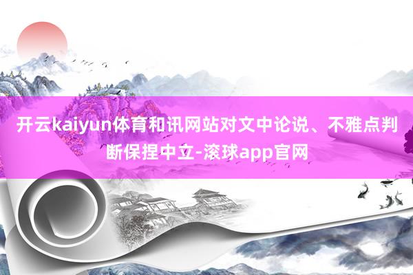 开云kaiyun体育和讯网站对文中论说、不雅点判断保捏中立-滚球app官网