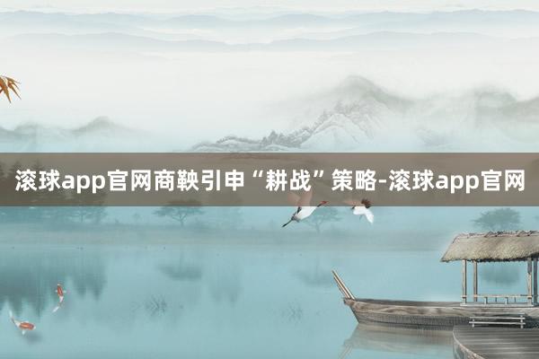 滚球app官网商鞅引申“耕战”策略-滚球app官网