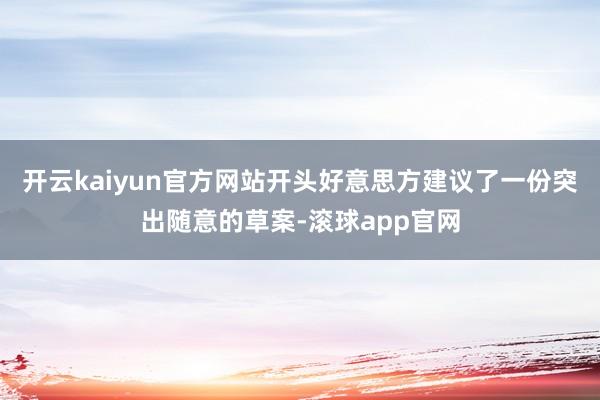 开云kaiyun官方网站开头好意思方建议了一份突出随意的草案-滚球app官网