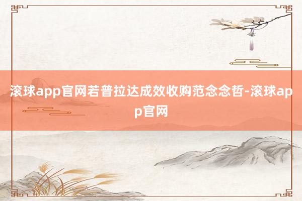 滚球app官网若普拉达成效收购范念念哲-滚球app官网