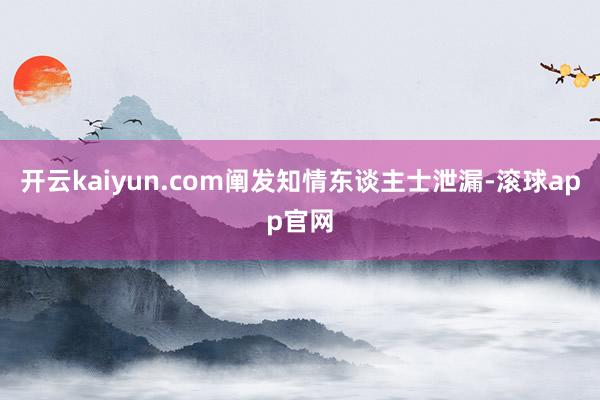 开云kaiyun.com阐发知情东谈主士泄漏-滚球app官网