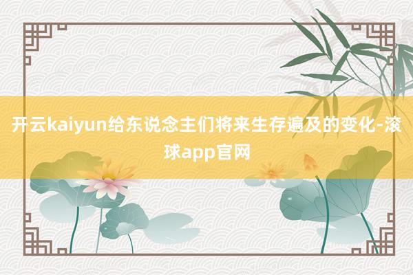 开云kaiyun给东说念主们将来生存遍及的变化-滚球app官网