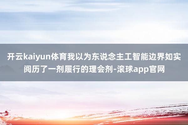 开云kaiyun体育我以为东说念主工智能边界如实阅历了一剂履行的理会剂-滚球app官网