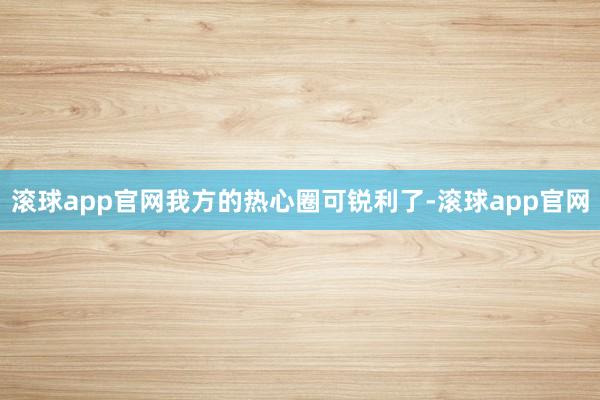滚球app官网我方的热心圈可锐利了-滚球app官网