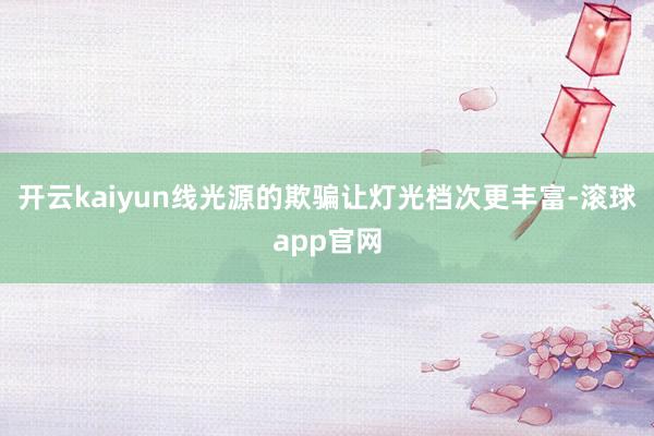 开云kaiyun线光源的欺骗让灯光档次更丰富-滚球app官网