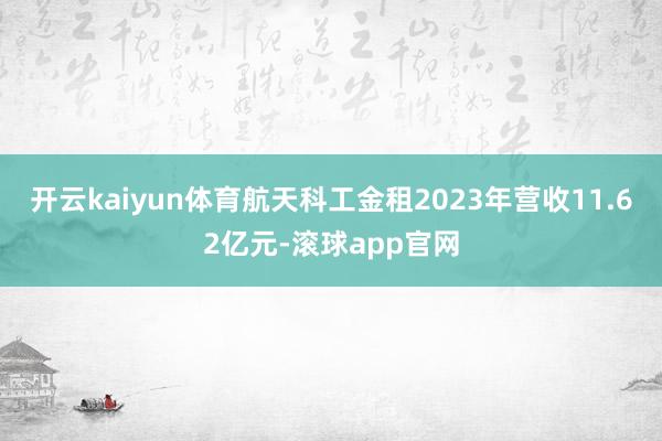开云kaiyun体育航天科工金租2023年营收11.62亿元-滚球app官网