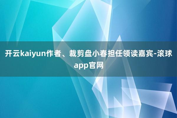 开云kaiyun作者、裁剪盘小春担任领读嘉宾-滚球app官网