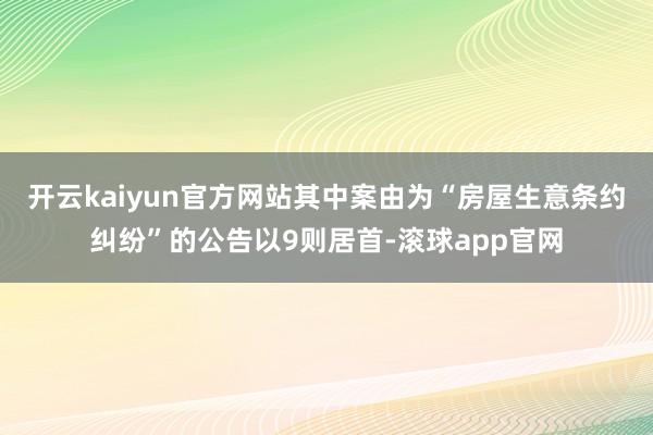 开云kaiyun官方网站其中案由为“房屋生意条约纠纷”的公告以9则居首-滚球app官网