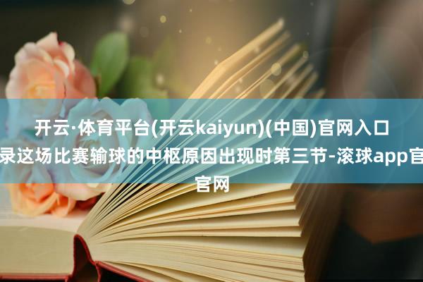 开云·体育平台(开云kaiyun)(中国)官网入口登录这场比赛输球的中枢原因出现时第三节-滚球app官网