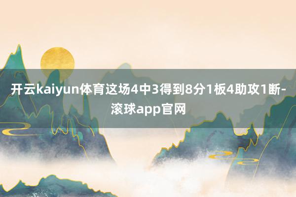 开云kaiyun体育这场4中3得到8分1板4助攻1断-滚球app官网