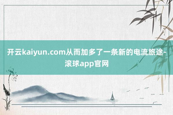 开云kaiyun.com从而加多了一条新的电流旅途-滚球app官网