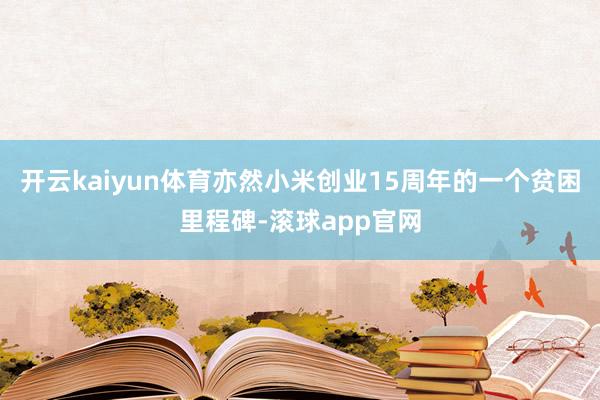 开云kaiyun体育亦然小米创业15周年的一个贫困里程碑-滚球app官网