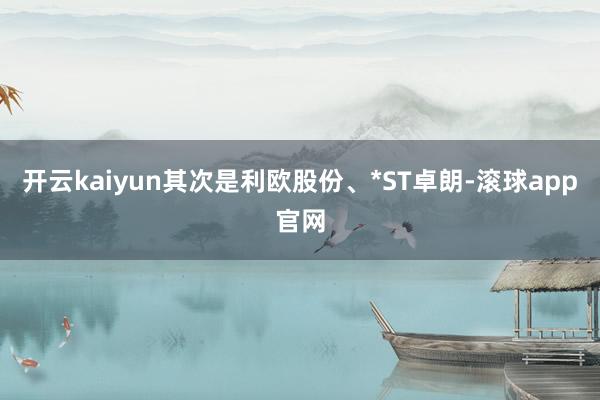 开云kaiyun其次是利欧股份、*ST卓朗-滚球app官网