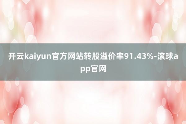 开云kaiyun官方网站转股溢价率91.43%-滚球app官网