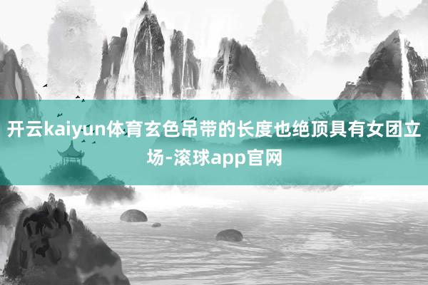 开云kaiyun体育玄色吊带的长度也绝顶具有女团立场-滚球app官网
