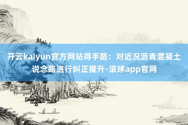 开云kaiyun官方网站得手路：对近况沥青混凝土说念路进行纠正擢升-滚球app官网