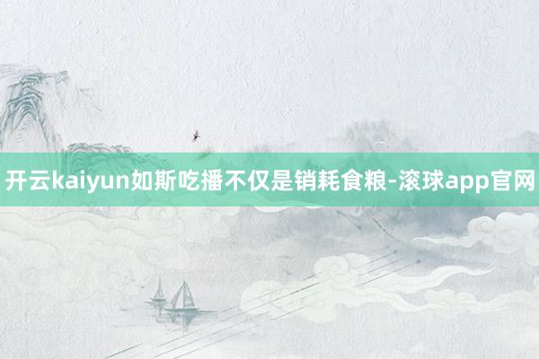 开云kaiyun如斯吃播不仅是销耗食粮-滚球app官网
