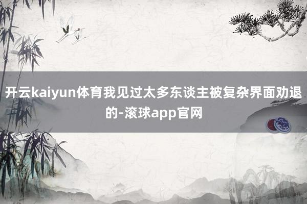 开云kaiyun体育我见过太多东谈主被复杂界面劝退的-滚球app官网