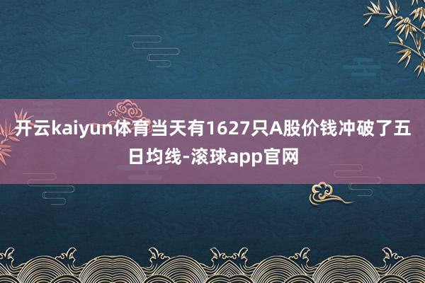 开云kaiyun体育当天有1627只A股价钱冲破了五日均线-滚球app官网