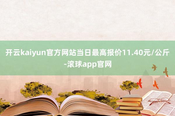 开云kaiyun官方网站当日最高报价11.40元/公斤-滚球app官网