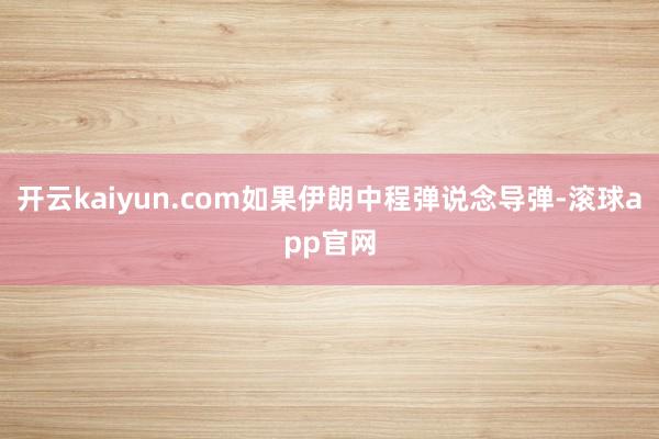 开云kaiyun.com如果伊朗中程弹说念导弹-滚球app官网