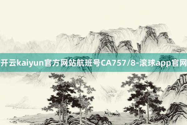 开云kaiyun官方网站航班号CA757/8-滚球app官网