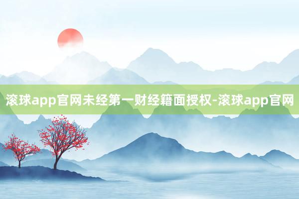 滚球app官网未经第一财经籍面授权-滚球app官网
