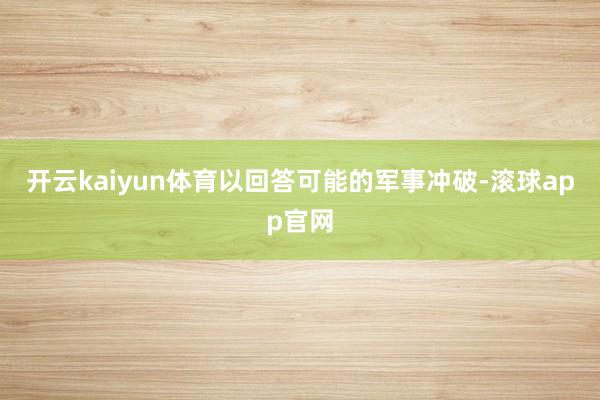 开云kaiyun体育以回答可能的军事冲破-滚球app官网