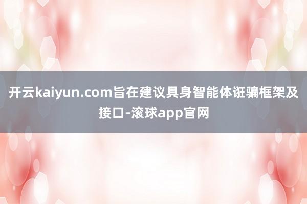 开云kaiyun.com旨在建议具身智能体诳骗框架及接口-滚球app官网