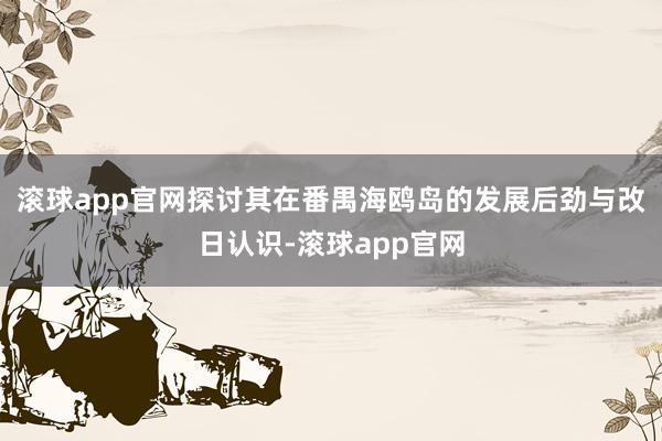 滚球app官网探讨其在番禺海鸥岛的发展后劲与改日认识-滚球app官网