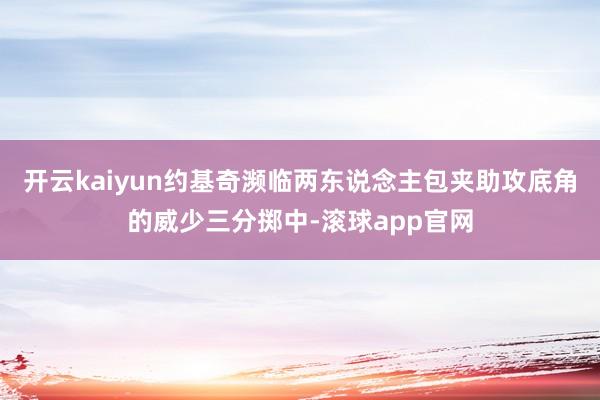 开云kaiyun约基奇濒临两东说念主包夹助攻底角的威少三分掷中-滚球app官网