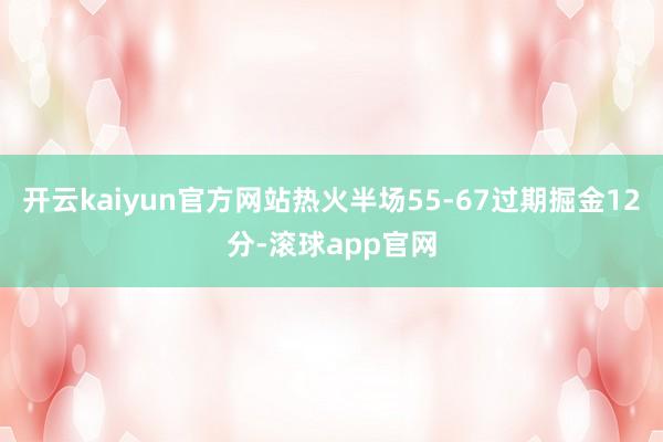 开云kaiyun官方网站热火半场55-67过期掘金12分-滚球app官网