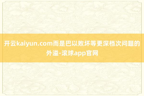 开云kaiyun.com而是巴以败坏等更深档次问题的外溢-滚球app官网