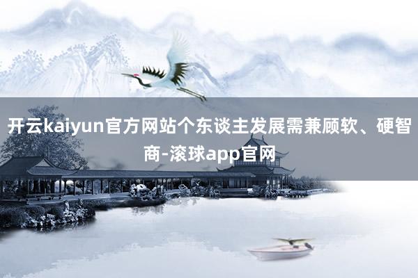 开云kaiyun官方网站个东谈主发展需兼顾软、硬智商-滚球app官网