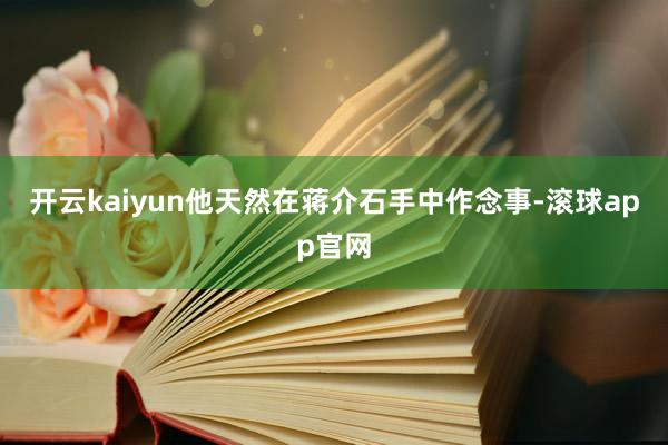 开云kaiyun他天然在蒋介石手中作念事-滚球app官网