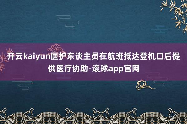 开云kaiyun医护东谈主员在航班抵达登机口后提供医疗协助-滚球app官网
