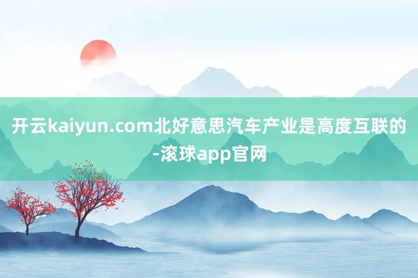 开云kaiyun.com北好意思汽车产业是高度互联的-滚球app官网