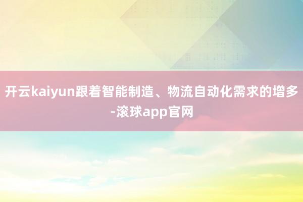 开云kaiyun跟着智能制造、物流自动化需求的增多-滚球app官网