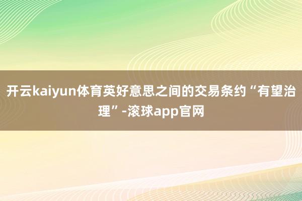 开云kaiyun体育英好意思之间的交易条约“有望治理”-滚球app官网