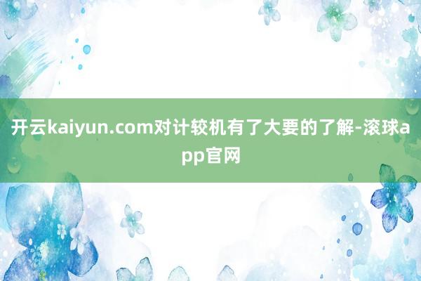 开云kaiyun.com对计较机有了大要的了解-滚球app官网