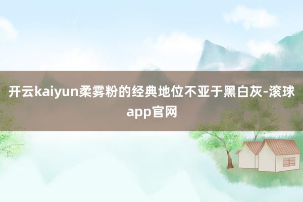 开云kaiyun柔雾粉的经典地位不亚于黑白灰-滚球app官网