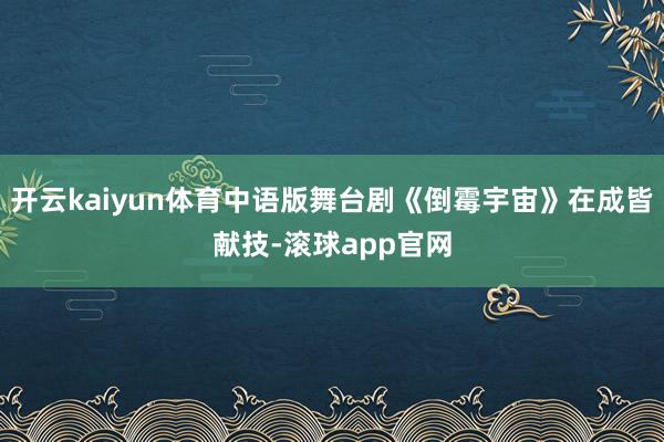 开云kaiyun体育中语版舞台剧《倒霉宇宙》在成皆献技-滚球app官网